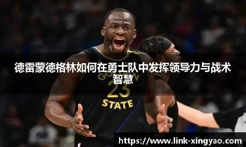 德雷蒙德格林如何在勇士队中发挥领导力与战术智慧
