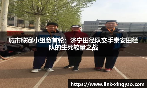 城市联赛小组赛首轮：济宁田径队交手泰安田径队的生死较量之战